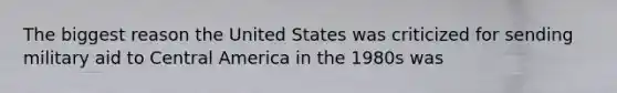 The biggest reason the United States was criticized for sending military aid to Central America in the 1980s was