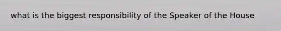 what is the biggest responsibility of the Speaker of the House