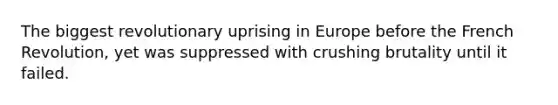 The biggest revolutionary uprising in Europe before the French Revolution, yet was suppressed with crushing brutality until it failed.