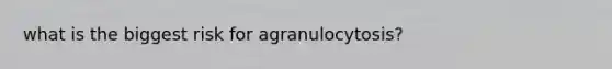 what is the biggest risk for agranulocytosis?