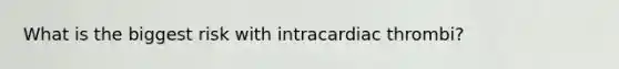 What is the biggest risk with intracardiac thrombi?