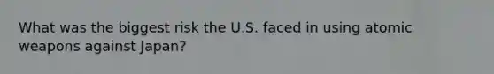 What was the biggest risk the U.S. faced in using atomic weapons against Japan?