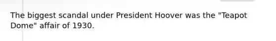 The biggest scandal under President Hoover was the "Teapot Dome" affair of 1930.