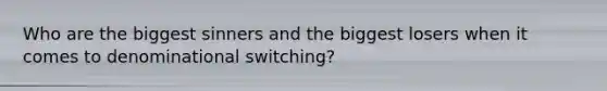 Who are the biggest sinners and the biggest losers when it comes to denominational switching?