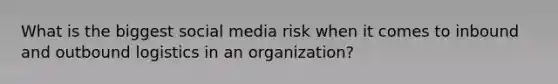 What is the biggest social media risk when it comes to inbound and outbound logistics in an organization?