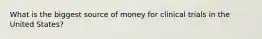 What is the biggest source of money for clinical trials in the United States?