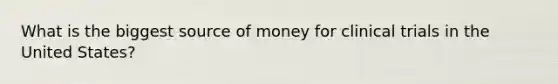 What is the biggest source of money for clinical trials in the United States?