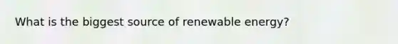 What is the biggest source of renewable energy?