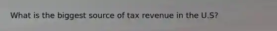 What is the biggest source of tax revenue in the U.S?