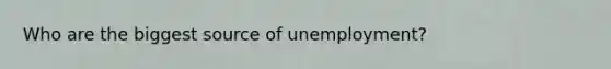 Who are the biggest source of unemployment?