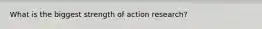 What is the biggest strength of action research?