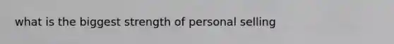 what is the biggest strength of personal selling