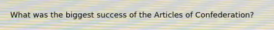 What was the biggest success of <a href='https://www.questionai.com/knowledge/k5NDraRCFC-the-articles-of-confederation' class='anchor-knowledge'>the articles of confederation</a>?