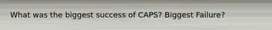 What was the biggest success of CAPS? Biggest Failure?