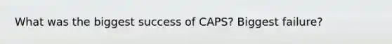 What was the biggest success of CAPS? Biggest failure?