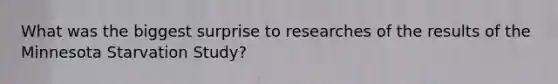 What was the biggest surprise to researches of the results of the Minnesota Starvation Study?