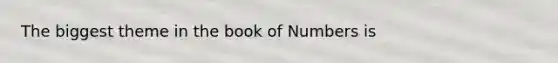 The biggest theme in the book of Numbers is