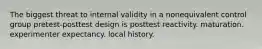 The biggest threat to internal validity in a nonequivalent control group pretest-posttest design is posttest reactivity. maturation. experimenter expectancy. local history.