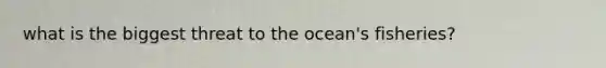 what is the biggest threat to the ocean's fisheries?