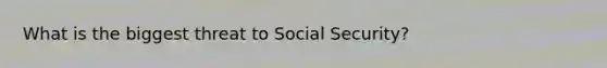 What is the biggest threat to Social Security?