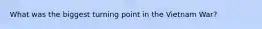 What was the biggest turning point in the Vietnam War?