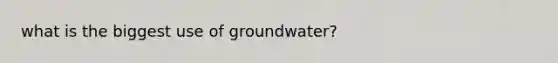 what is the biggest use of groundwater?