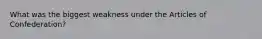 What was the biggest weakness under the Articles of Confederation?