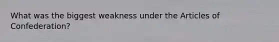 What was the biggest weakness under the Articles of Confederation?
