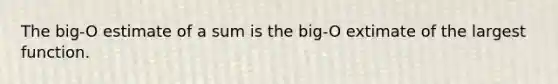 The big-O estimate of a sum is the big-O extimate of the largest function.