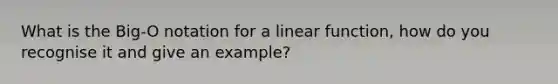 What is the Big-O notation for a linear function, how do you recognise it and give an example?