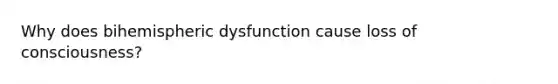 Why does bihemispheric dysfunction cause loss of consciousness?