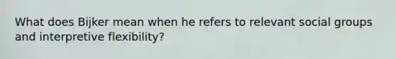 What does Bijker mean when he refers to relevant social groups and interpretive flexibility?