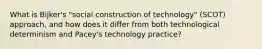 What is Bijker's "social construction of technology" (SCOT) approach, and how does it differ from both technological determinism and Pacey's technology practice?