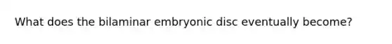 What does the bilaminar embryonic disc eventually become?