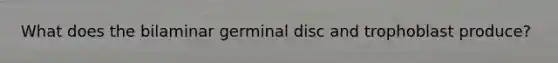 What does the bilaminar germinal disc and trophoblast produce?