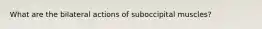 What are the bilateral actions of suboccipital muscles?