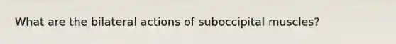 What are the bilateral actions of suboccipital muscles?