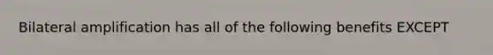 Bilateral amplification has all of the following benefits EXCEPT