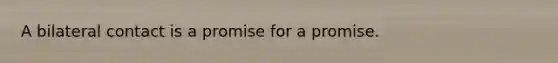 A bilateral contact is a promise for a promise.