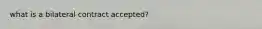 what is a bilateral contract accepted?