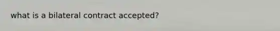 what is a bilateral contract accepted?