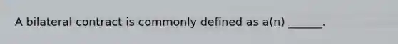 A bilateral contract is commonly defined as a(n) ______.