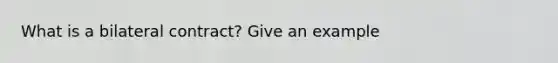 What is a bilateral contract? Give an example