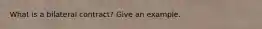 What is a bilateral contract? Give an example.