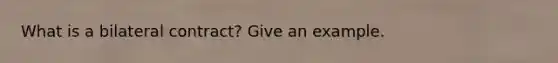 What is a bilateral contract? Give an example.
