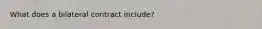 What does a bilateral contract include?