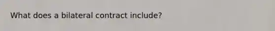 What does a bilateral contract include?