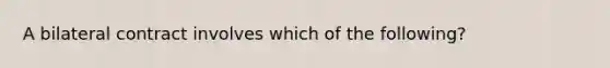 A bilateral contract involves which of the following?