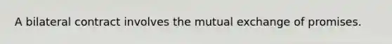 A bilateral contract involves the mutual exchange of promises.