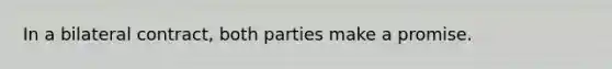 In a bilateral contract, both parties make a promise.